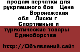 продам перчатки для рукрпашного боя › Цена ­ 1 500 - Воронежская обл., Лиски г. Спортивные и туристические товары » Единоборства   